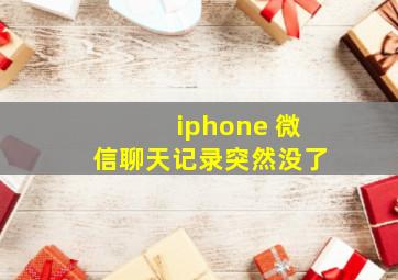 iphone 微信聊天记录突然没了